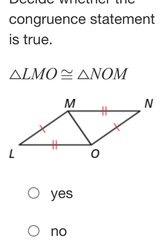 congruence statement
is true.
△ LMO≌ △ NOM
yes
no