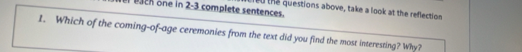 ach one in 2-3 complete sentences. ared the questions above, take a look at the reflection 
1. Which of the coming-of-age ceremonies from the text did you find the most interesting? Why?