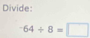 Divide:
^-64/ 8=□