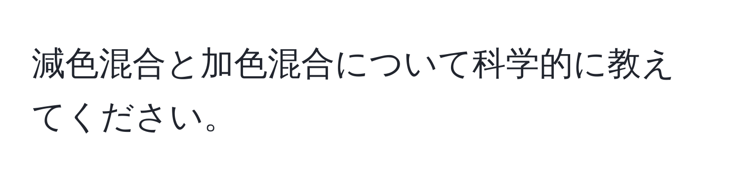 減色混合と加色混合について科学的に教えてください。