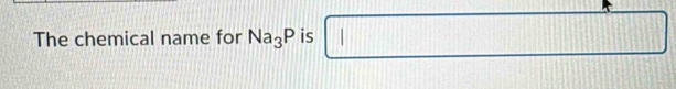 The chemical name for Na_3P is □