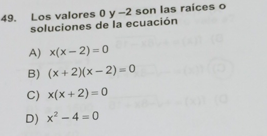 Los valores 0 y -2 son las raíces o
soluciones de la ecuación
A) x(x-2)=0
B) (x+2)(x-2)=0
C) x(x+2)=0
D) x^2-4=0