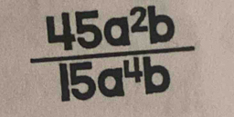  45a^2b/15a^4b 