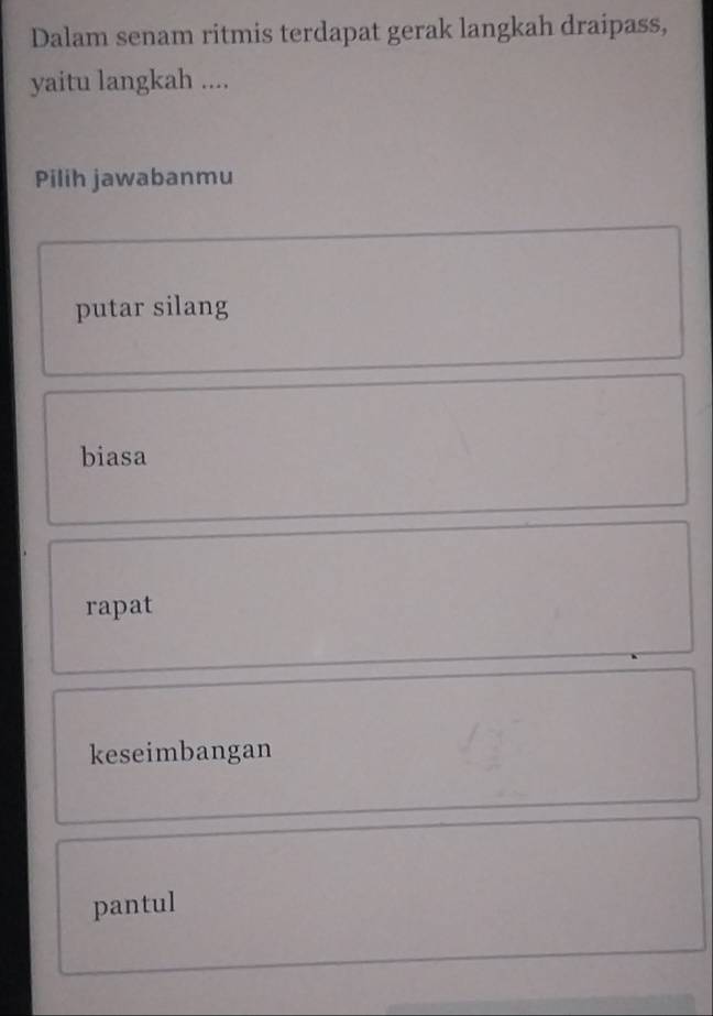 Dalam senam ritmis terdapat gerak langkah draipass,
yaitu langkah ....
Pilih jawabanmu
putar silang
biasa
rapat
keseimbangan
pantul