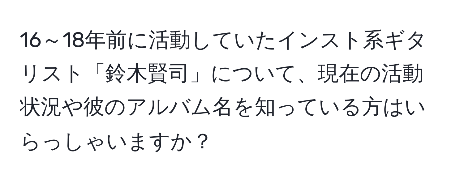 16～18年前に活動していたインスト系ギタリスト「鈴木賢司」について、現在の活動状況や彼のアルバム名を知っている方はいらっしゃいますか？