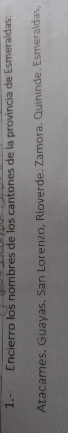 1.- Encierro los nombres de los cantones de la provincia de Esmeraldas:
Atacames. Guayas. San Lorenzo, Rioverde. Zamora. Quininde. Esmeraldas,