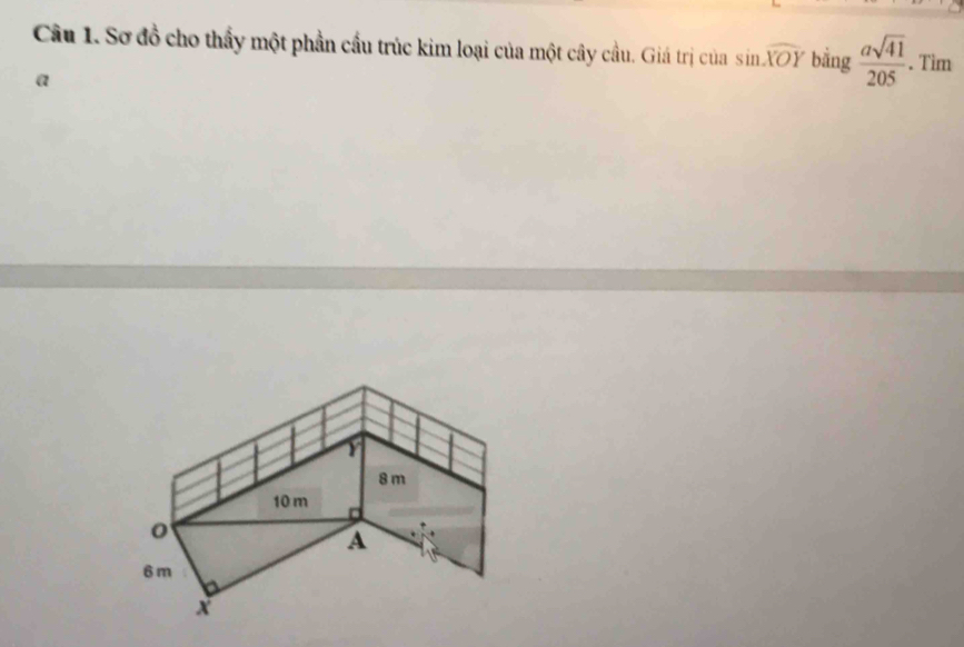 Sơ đồ cho thấy một phần cầu trúc kim loại của một cây cầu. Giá trị của sin widehat XOY bǎng  asqrt(41)/205 . Tìm
a