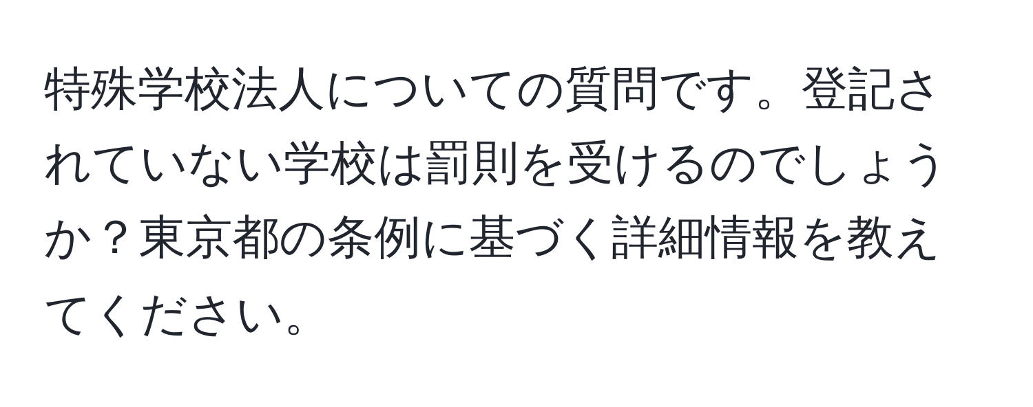 特殊学校法人についての質問です。登記されていない学校は罰則を受けるのでしょうか？東京都の条例に基づく詳細情報を教えてください。