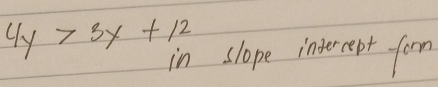 4y>3x+12 in slope interept forn