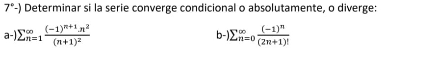 7°-) Determinar si la serie converge condicional o absolutamente, o diverge: 
a-) sumlimits (_n=1)^(∈fty)frac (-1)^n+1· n^2(n+1)^2 )sumlimits (_n=0)^(∈fty)frac (-1)^n(2n+1)!
b-)