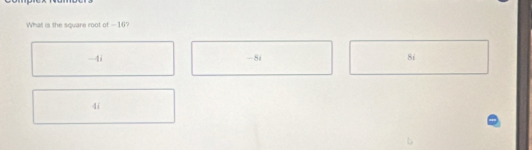 What is the square root of —16?
-4i -8i 8i
4i