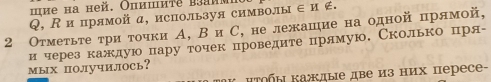 hе ha heň. Οпишиte baamMI 
Q, К ипрямой α, используя символы ∈ и ∉. 
2 Отметьте τри τочки А, В и С, не лежашιие на одной прямой, 
и через каждую пару точек проведите лрямую. Сколько пря- 
мых получилось? 
μτобы Κадые две из них переce-