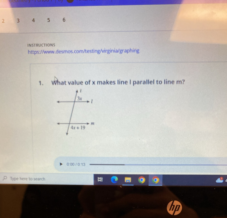 medy -Pen oa 
2 3 4 5 6
INSTRUCTIONS
https://www.desmos.com/testing/virginia/graphing
1. What value of x makes line I parallel to line m?
0:00 / 0:13
Type here to search