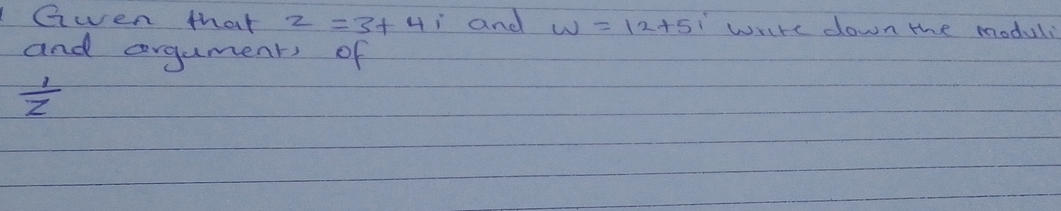 Gwen that z=3+4 i and w=12+5i write down the moduli 
and corgaments of
 1/z 