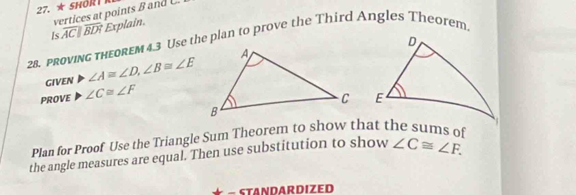 27.★ SHORI 
vertices at points B and C. 
Is overline ACparallel overline BD Explain. 
28. PROVING THEOREM 4.3 Use the plan to prove the Third Angles Theorem 
GIVEN ∠ A≌ ∠ D, ∠ B≌ ∠ E
PROVE ∠ C≌ ∠ F

Plan for Proof Use the Triangle Sum Theorem to show that the sums of 
the angle measures are equal. Then use substitution to show ∠ C≌ ∠ F. 
− STANDARDIZED