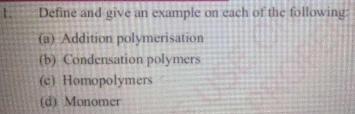 Define and give an example on each of the following: 
(a) Addition polymerisation 
(b) Condensation polymers 
(c) Homopolymers 
(d) Monomer