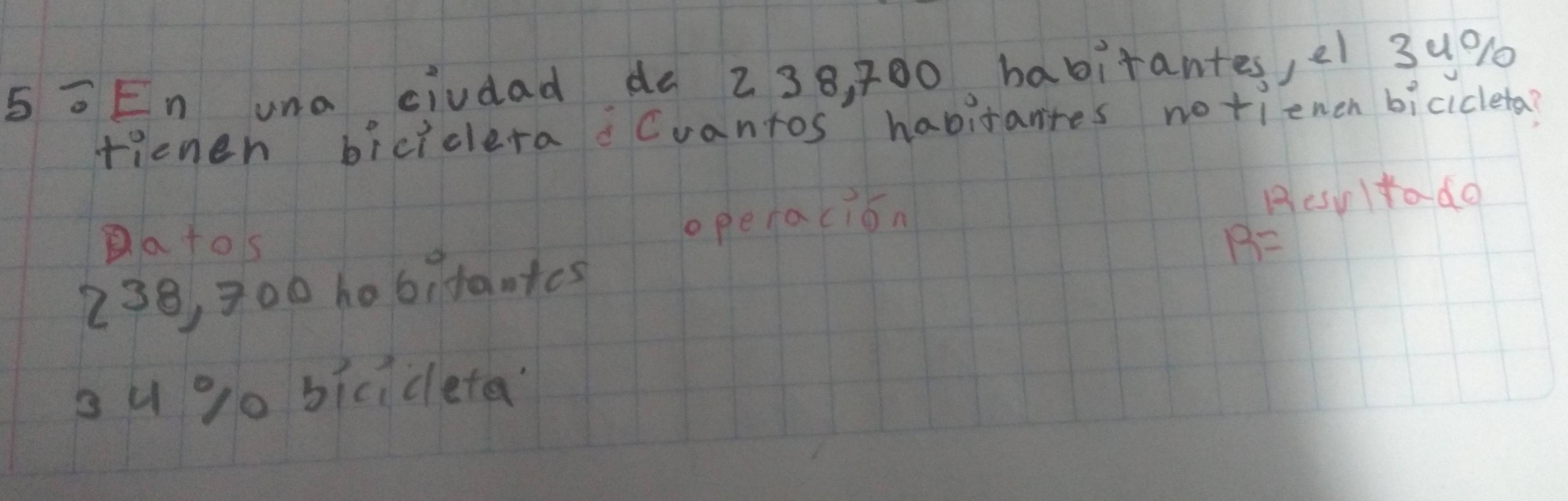 5 =En una civdad de 238, 700 habitantes, e 3u0% 10
rienen biciclera Cuantos habitantes notienen bicicleta?
operacion Besultado
Batos R=
238, 300 hobidantcs
o u% 0 bicicleta