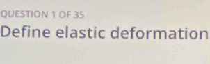 OF 35 
Define elastic deformation