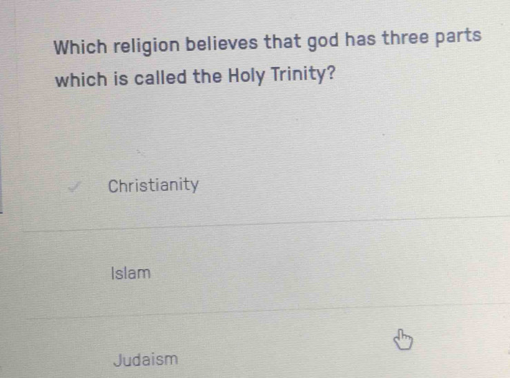 Which religion believes that god has three parts
which is called the Holy Trinity?
Christianity
Islam
Judaism