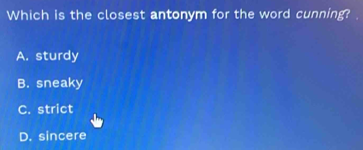 Which is the closest antonym for the word cunning?
A. sturdy
B. sneaky
C. strict
D. sincere