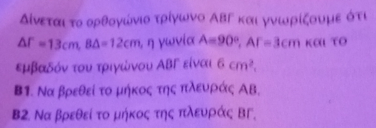 Δίνεταιατο ορθογώνιοα τρίγωνο ΑΒΓ και γνωρίξουμε ότι
△ f=13cm, B△ =12cm , ηγwvία A=90°, AF=3cm και τO 
εμβαδόν του τριγωνου ΑΒΓ είναι 6cm^2. 
Β1. Να βρεθεί το μήκος της πλευράς ΑΒ,
ΒB2. Να βρεθεί το μήκος της πλευράς ΒΓ.