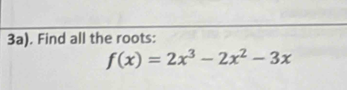 3a). Find all the roots:
f(x)=2x^3-2x^2-3x