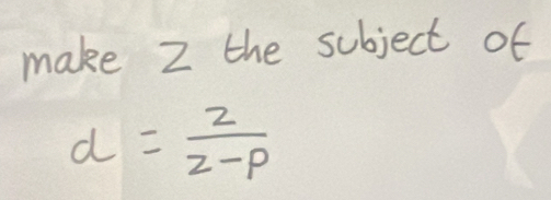 make Z the subject of
d= 2/2-p 