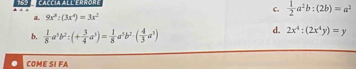 169 CACCIA ALL'ERRORE

C.  1/2 a^2b:(2b)=a^2
a. 9x^8:(3x^4)=3x^2
b.  1/8 a^5b^2:(+ 3/4 a^3)= 1/8 a^5b^2· ( 4/3 a^3)
d. 2x^4:(2x^4y)=y
COME SI FA