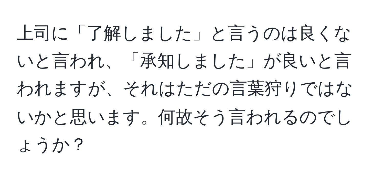 上司に「了解しました」と言うのは良くないと言われ、「承知しました」が良いと言われますが、それはただの言葉狩りではないかと思います。何故そう言われるのでしょうか？