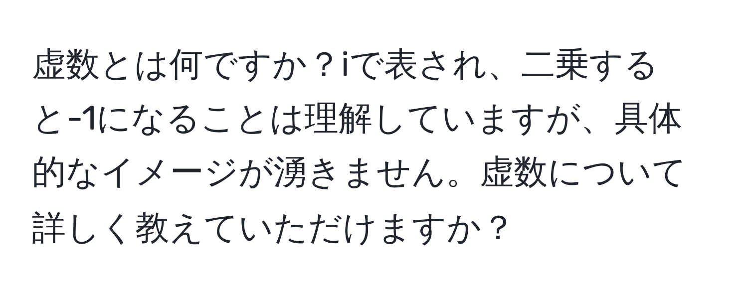 虚数とは何ですか？iで表され、二乗すると-1になることは理解していますが、具体的なイメージが湧きません。虚数について詳しく教えていただけますか？