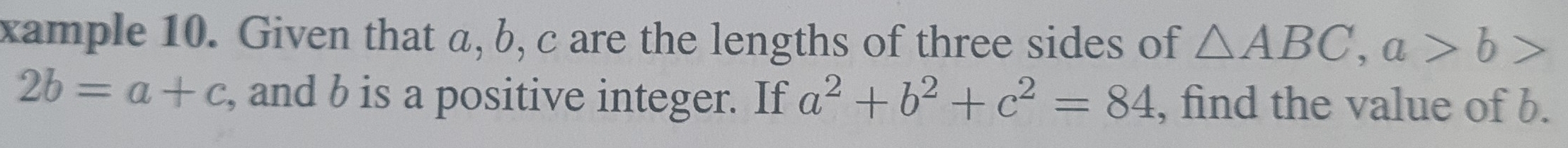 xample 10. Given that a, b, c are the lengths of three sides of △ ABC, a>b>
2b=a+c , and b is a positive integer. If a^2+b^2+c^2=84 , find the value of b.