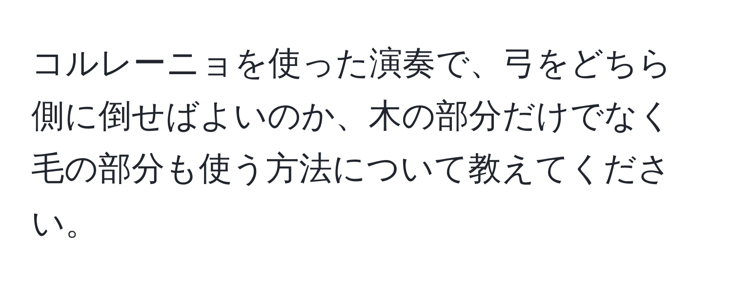 コルレーニョを使った演奏で、弓をどちら側に倒せばよいのか、木の部分だけでなく毛の部分も使う方法について教えてください。