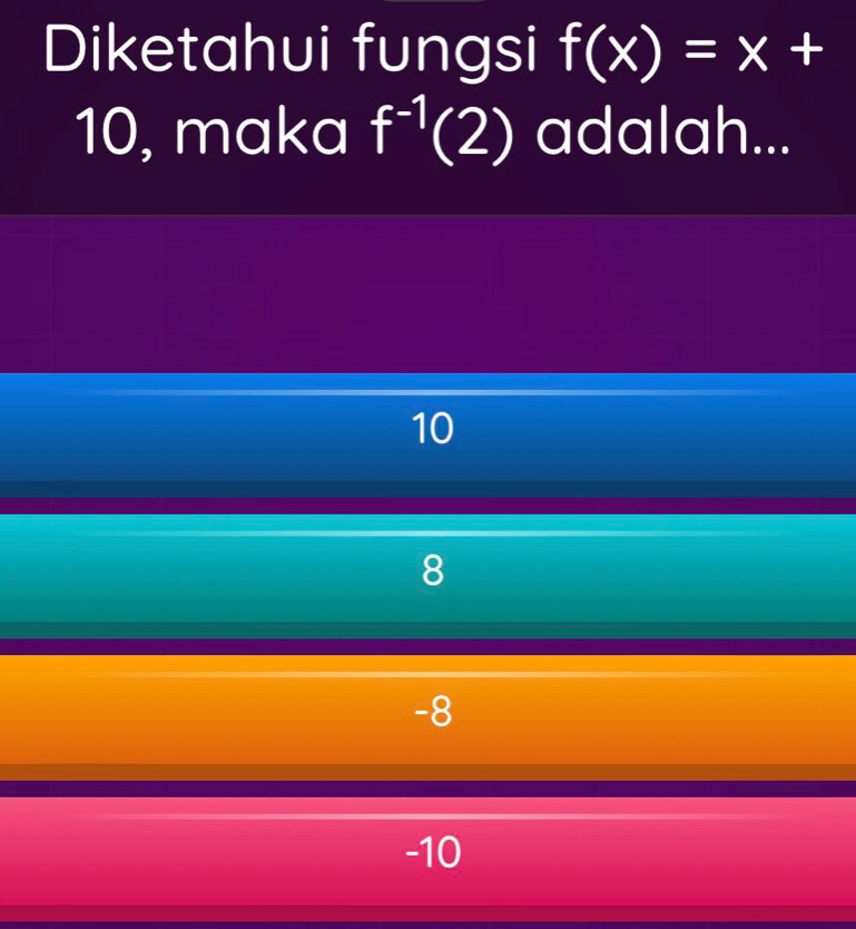 Diketahui fungsi f(x)=x+
10, maka f^(-1)(2) adalah...
10
8
-8
-10