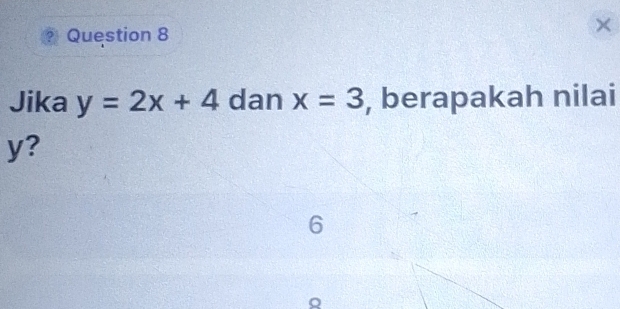 ? Question 8 
× 
Jika y=2x+4 dan x=3 , berapakah nilai
y?
6
Q