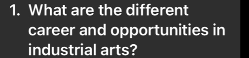 What are the different 
career and opportunities in 
industrial arts?