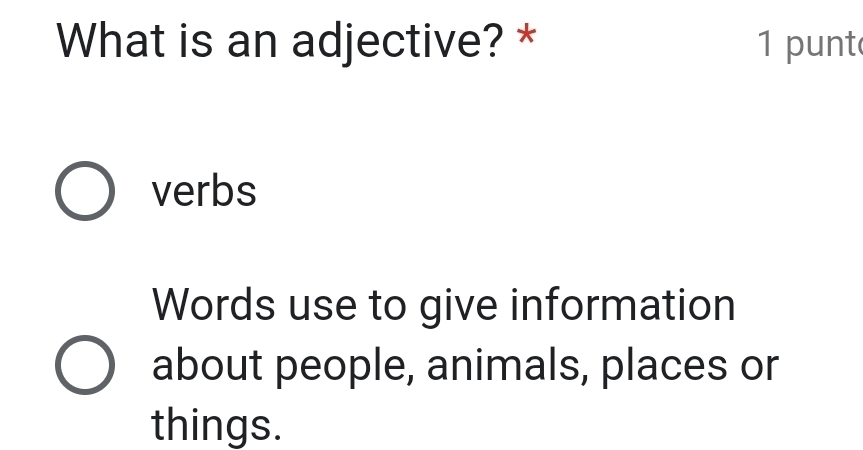 What is an adjective? * 1 punt 
verbs 
Words use to give information 
about people, animals, places or 
things.