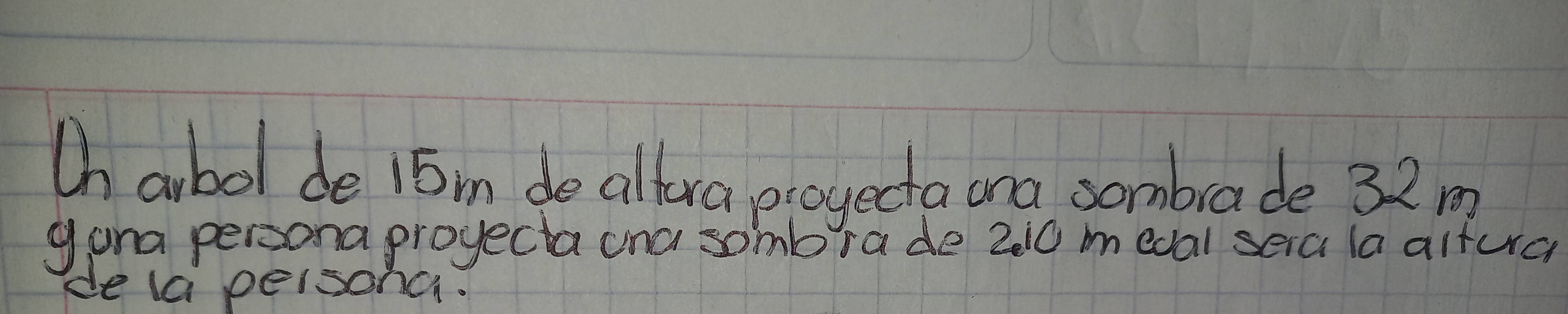 Ch abol de 16m de altura proyecta ona sombrade 32m
gona persona proyecta ana sombra de 210 medal seia la altue 
de la peisonci.