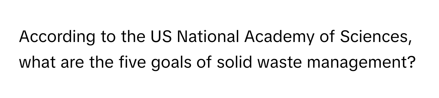 According to the US National Academy of Sciences, what are the five goals of solid waste management?