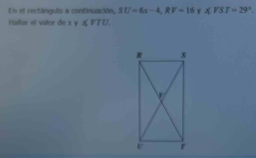 En el rectángulo a continuación, SU=6x-4, RV=16 y ∠ VST=29°. 
Hallar el valor de xy≤slant VTU.