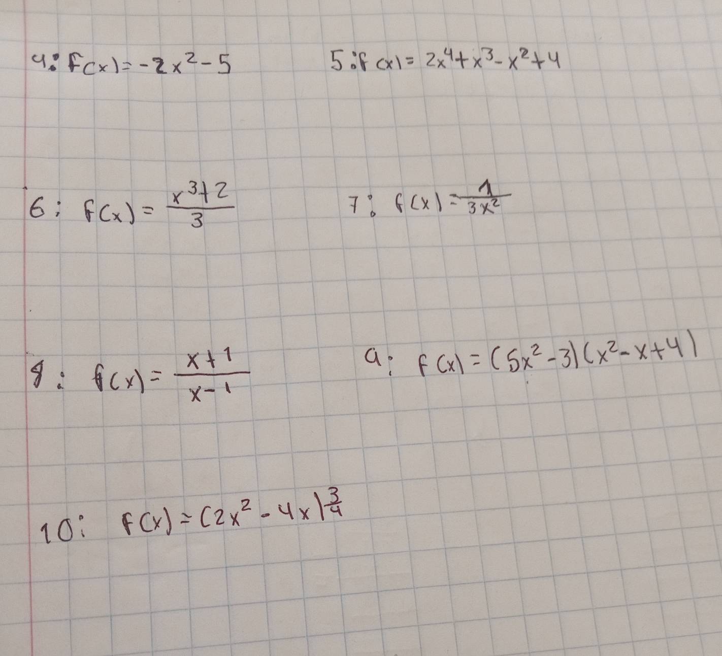 4:f(x)=-2x^2-5
5. f (x)=2x^4+x^3-x^2+4
6:f(x)= (x^3+2)/3 
7:f(x)= 1/3x^2 
g:f(x)= (x+1)/x-1 
a f(x)=(5x^2-3)(x^2-x+4)
10: F(x)=(2x^2-4x) 3/4 