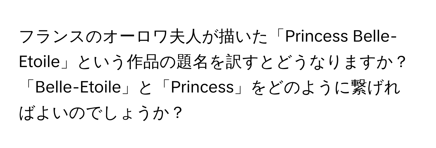 フランスのオーロワ夫人が描いた「Princess Belle-Etoile」という作品の題名を訳すとどうなりますか？「Belle-Etoile」と「Princess」をどのように繋げればよいのでしょうか？