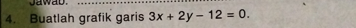 Jawab. 
4. Buatlah grafik garis 3x+2y-12=0.