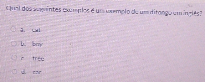 Qual dos seguintes exemplos é um exemplo de um ditongo em inglês?
a. cat
b、 boy
c. tree
d. car