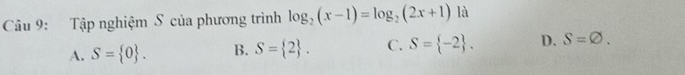 Tập nghiệm S của phương trình log _2(x-1)=log _2(2x+1) là
A. S= 0. B. S= 2. C. S= -2. D. S=varnothing.