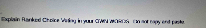 Explain Ranked Choice Voting in your OWN WORDS. Do not copy and paste.