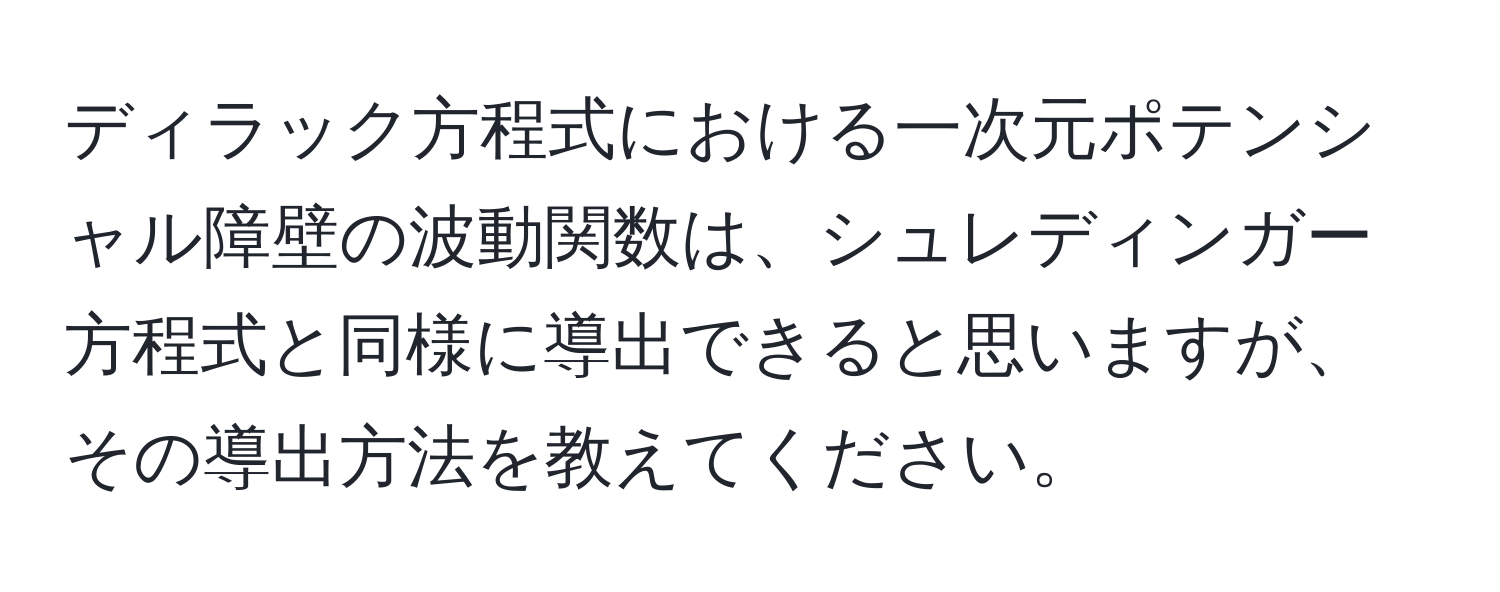 ディラック方程式における一次元ポテンシャル障壁の波動関数は、シュレディンガー方程式と同様に導出できると思いますが、その導出方法を教えてください。