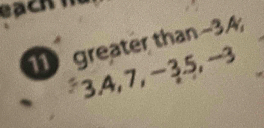 each h
11 greater than -3.4; 
3. 4, 7, −3.5, −3