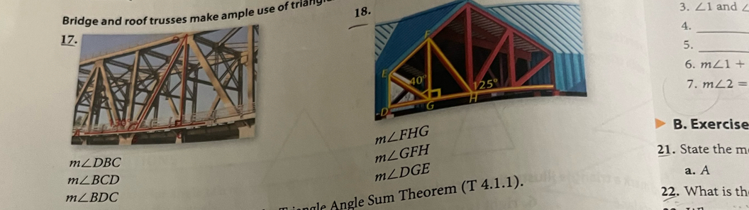 Bridge and roof trusses make ample use of triany 
3. ∠ 1 and   
4._
5._
6. m∠ 1+
7. m∠ 2=
B. Exercise
m∠ DBC
m∠ GFH 21. State the m
m∠ BCD
m∠ DGE
a. A
m∠ BDC
22. What is th
ale Angle Sum Theorem (T 4.1.1).