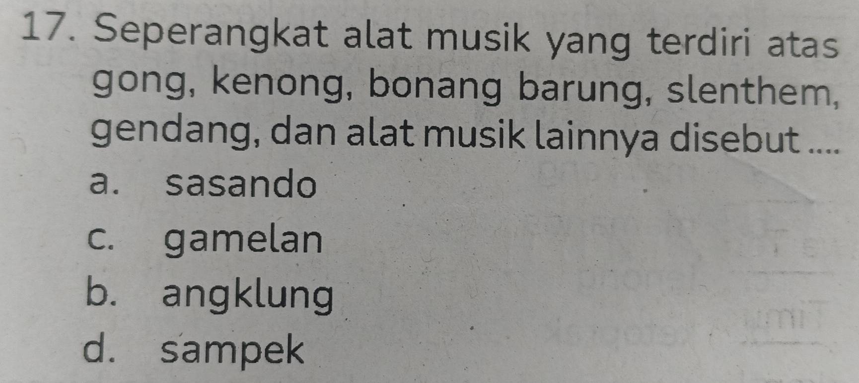 Seperangkat alat musik yang terdiri atas
gong, kenong, bonang barung, slenthem,
gendang, dan alat musik lainnya disebut ....
a. sasando
c. gamelan
b. angklung
d. sampek