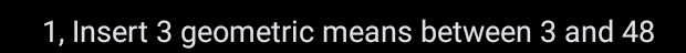 1, Insert 3 geometric means between 3 and 48